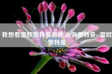 我想看雷欧奥特曼游戏,迪迦奥特曼vs雷欧奥特曼