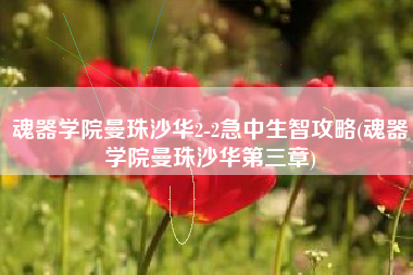 魂器学院曼珠沙华2-2急中生智攻略(魂器学院曼珠沙华第三章)