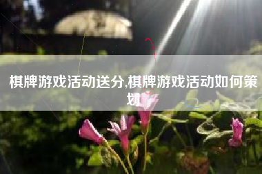 棋牌游戏活动送分,棋牌游戏活动如何策划