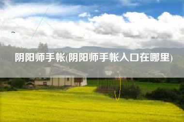 阴阳师手帐(阴阳师手帐入口在哪里)