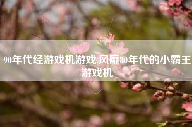 90年代经游戏机游戏,风靡80年代的小霸王游戏机