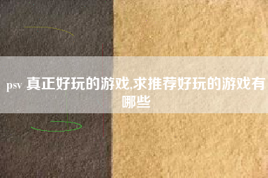 psv 真正好玩的游戏,求推荐好玩的游戏有哪些