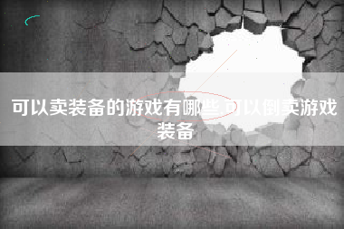 可以卖装备的游戏有哪些,可以倒卖游戏装备