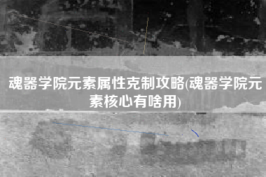 魂器学院元素属性克制攻略(魂器学院元素核心有啥用)