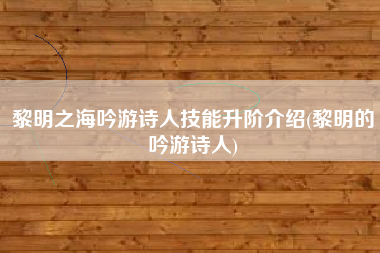 黎明之海吟游诗人技能升阶介绍(黎明的吟游诗人)