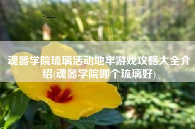 魂器学院琉璃活动地牢游戏攻略大全介绍(魂器学院哪个琉璃好)
