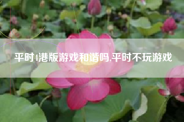 平时4港版游戏和谐吗,平时不玩游戏