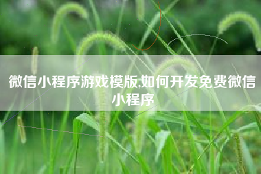 微信小程序游戏模版,如何开发免费微信小程序
