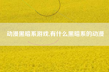 动漫黑暗系游戏,有什么黑暗系的动漫