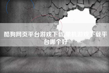 酷狗网页平台游戏下载,单机游戏下载平台哪个好