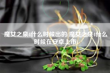魔女之泉4什么时候出的(魔女之泉4什么时候在安卓上市)