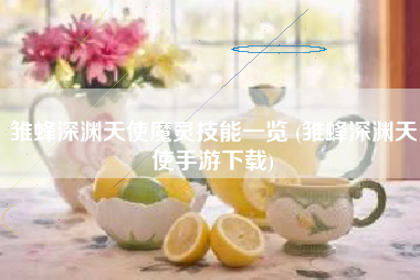 雏蜂深渊天使魔灵技能一览 (雏蜂深渊天使手游下载)