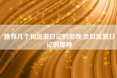 推荐几个和流浪日记的游戏,类似流浪日记的那种