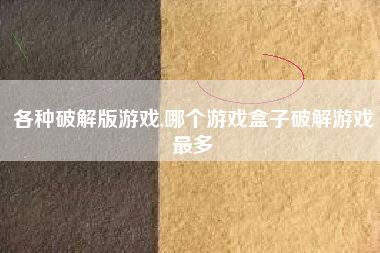 各种破解版游戏,哪个游戏盒子破解游戏最多
