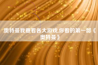奥特曼我要看各大游戏,你看的第一部《奥特曼》