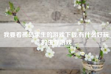 我要看孤岛求生的游戏下载,有什么好玩的生存游戏