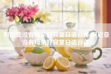 阿尼亚没有母亲好寂寞日语音译(阿尼亚没有母亲好寂寞日语音译)