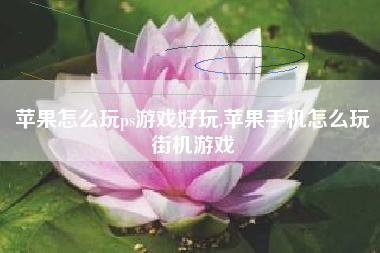 苹果怎么玩ps游戏好玩,苹果手机怎么玩街机游戏