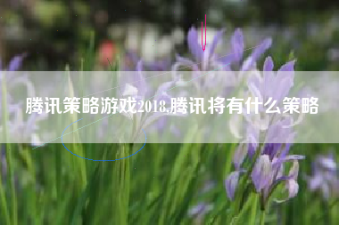 腾讯策略游戏2018,腾讯将有什么策略