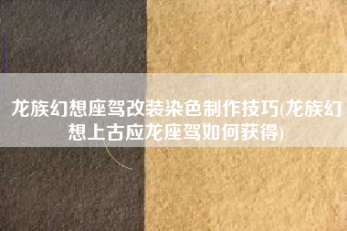 龙族幻想座驾改装染色制作技巧(龙族幻想上古应龙座驾如何获得)