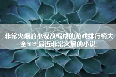 非常火爆的小说改编成的游戏排行榜大全2022(最近非常火爆的小说)