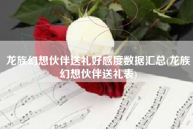 龙族幻想伙伴送礼好感度数据汇总(龙族幻想伙伴送礼表)
