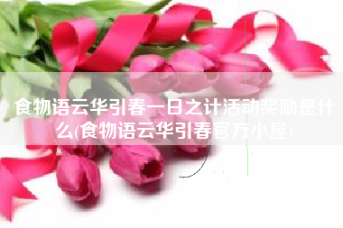 食物语云华引春一日之计活动奖励是什么(食物语云华引春官方小屋)