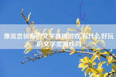 像流言侦探的文字推理游戏,有什么好玩的文字类游戏吗