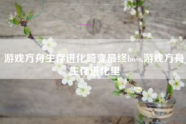 游戏方舟生存进化畸变最终boss,游戏方舟生存进化里