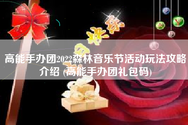 高能手办团2022森林音乐节活动玩法攻略介绍 (高能手办团礼包码)