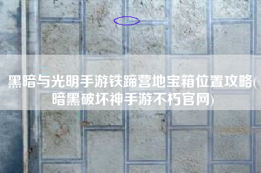 黑暗与光明手游铁蹄营地宝箱位置攻略(暗黑破坏神手游不朽官网)