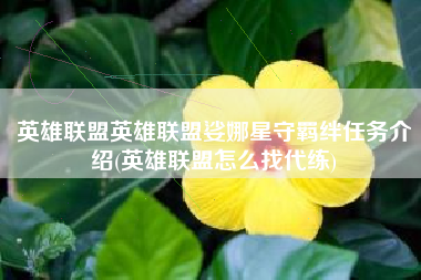英雄联盟英雄联盟娑娜星守羁绊任务介绍(英雄联盟怎么找代练)