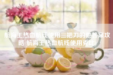 航海王热血航线使用三把刀的他答案攻略(航海王热血航线使用克比)