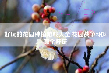 好玩的花园种植游戏大全,花园战争2和3哪个好玩