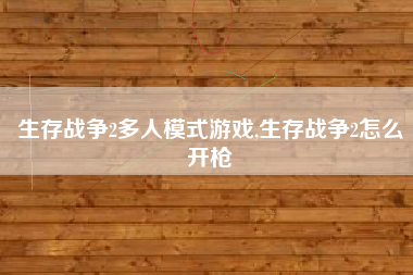 生存战争2多人模式游戏,生存战争2怎么开枪