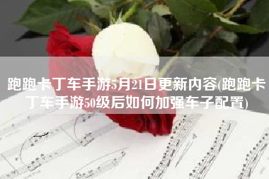 跑跑卡丁车手游5月21日更新内容(跑跑卡丁车手游50级后如何加强车子配置)