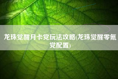龙珠觉醒月卡党玩法攻略(龙珠觉醒零氪党配置)