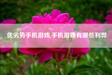 优劣势手机游戏,手机游戏有哪些利弊