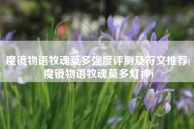 魔镜物语牧魂莫多强度评测及符文推荐(魔镜物语牧魂莫多灯神)
