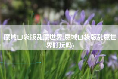 魔域口袋版乱魔世界(魔域口袋版乱魔世界好玩吗)