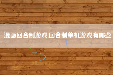 漫画回合制游戏,回合制单机游戏有哪些