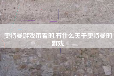 奥特曼游戏带看的,有什么关于奥特曼的游戏