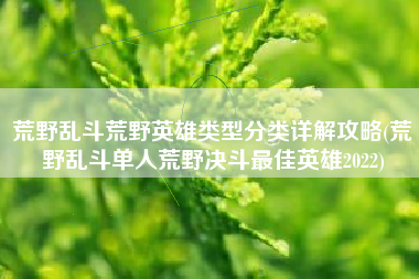 荒野乱斗荒野英雄类型分类详解攻略(荒野乱斗单人荒野决斗最佳英雄2022)