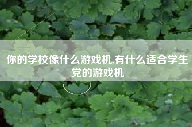 你的学校像什么游戏机,有什么适合学生党的游戏机