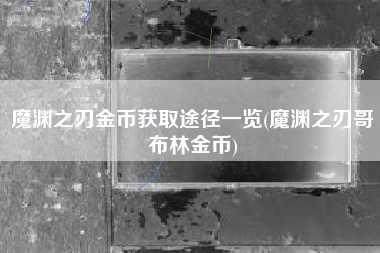 魔渊之刃金币获取途径一览(魔渊之刃哥布林金币)