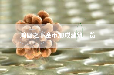 鸿图之下金币加成建筑一览