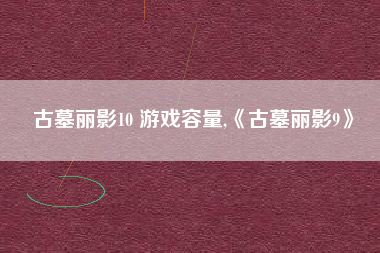 古墓丽影10 游戏容量,《古墓丽影9》