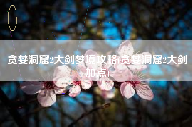 贪婪洞窟2大剑梦境攻略(贪婪洞窟2大剑加点)