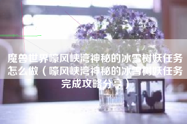 魔兽世界嚎风峡湾神秘的冰雪树妖任务怎么做（嚎风峡湾神秘的冰雪树妖任务完成攻略分享）