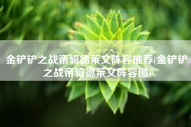 金铲铲之战帝骑德莱文阵容推荐(金铲铲之战帝骑德莱文阵容图)